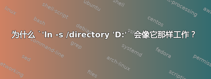 为什么 `'ln -s /directory 'D:'` 会像它那样工作？