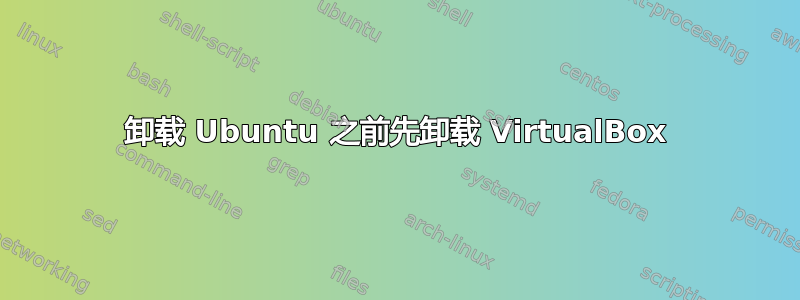 卸载 Ubuntu 之前先卸载 VirtualBox