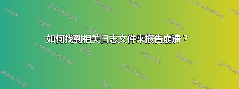 如何找到相关日志文件来报告崩溃？