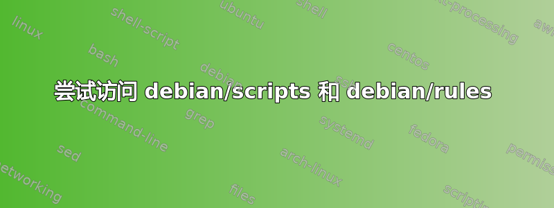 尝试访问 debian/scripts 和 debian/rules