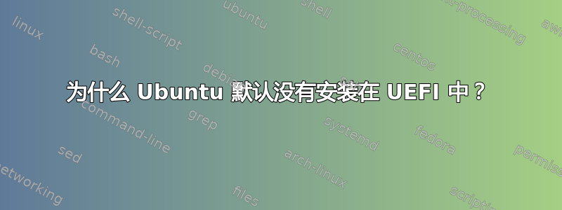 为什么 Ubuntu 默认没有安装在 UEFI 中？