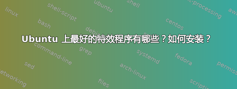 Ubuntu 上最好的特效程序有哪些？如何安装？