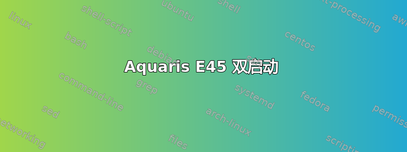 Aquaris E45 双启动