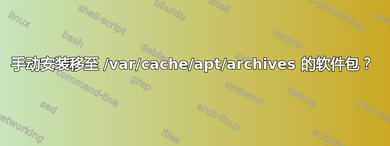 手动安装移至 /var/cache/apt/archives 的软件包？