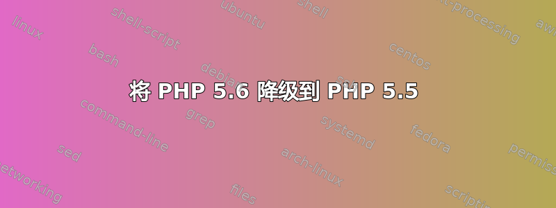 将 PHP 5.6 降级到 PHP 5.5