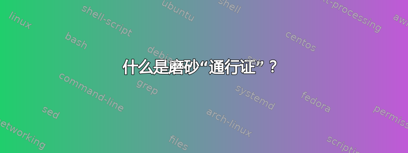 什么是磨砂“通行证”？