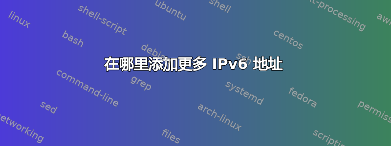 在哪里添加更多 IPv6 地址