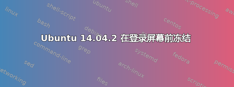 Ubuntu 14.04.2 在登录屏幕前冻结