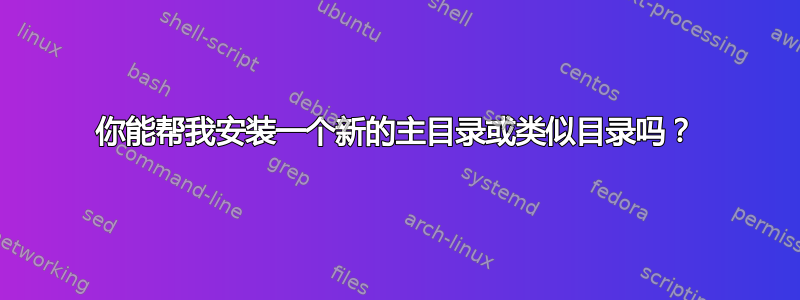 你能帮我安装一个新的主目录或类似目录吗？