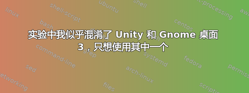 实验中我似乎混淆了 Unity 和 Gnome 桌面 3，只想使用其中一个