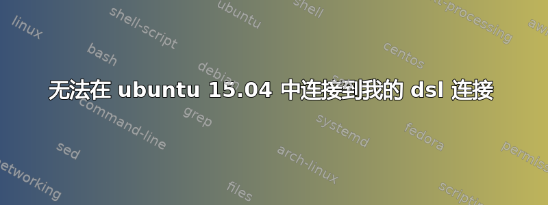 无法在 ubuntu 15.04 中连接到我的 dsl 连接