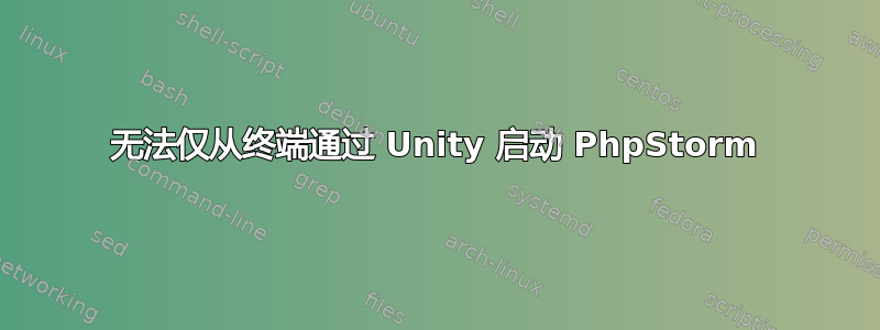 无法仅从终端通过 Unity 启动 PhpStorm