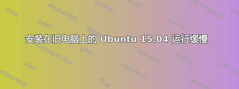 安装在旧电脑上的 Ubuntu 15.04 运行缓慢 