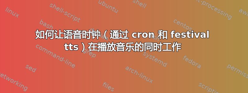 如何让语音时钟（通过 cron 和 festival tts）在播放音乐的同时工作