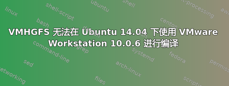 VMHGFS 无法在 Ubuntu 14.04 下使用 VMware Workstation 10.0.6 进行编译