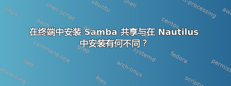 在终端中安装 Samba 共享与在 Nautilus 中安装有何不同？