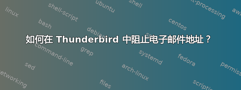 如何在 Thunderbird 中阻止电子邮件地址？