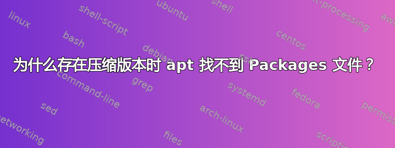 为什么存在压缩版本时 apt 找不到 Packages 文件？