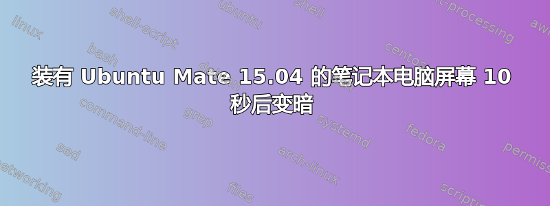 装有 Ubuntu Mate 15.04 的笔记本电脑屏幕 10 秒后变暗