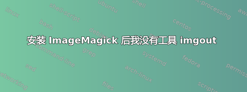 安装 ImageMagick 后我没有工具 imgout