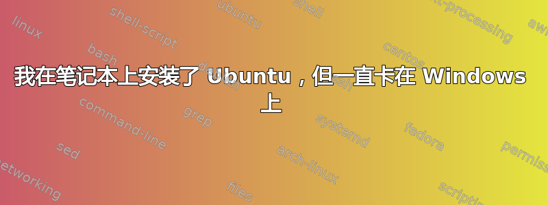 我在笔记本上安装了 Ubuntu，但一直卡在 Windows 上