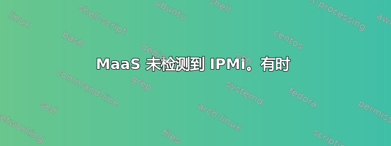 MaaS 未检测到 IPMI。有时