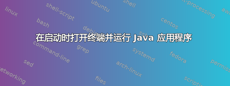 在启动时打开终端并运行 Java 应用程序