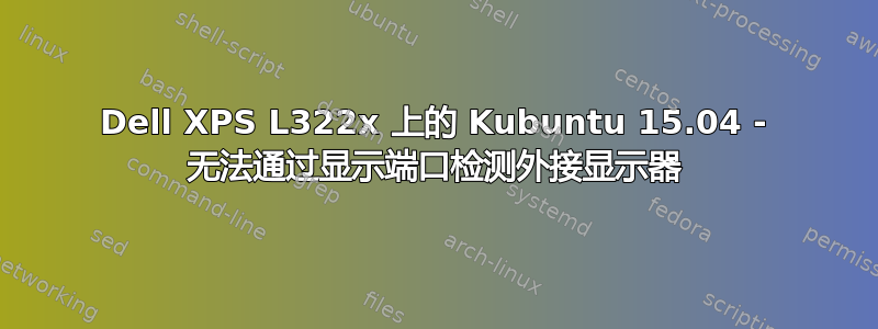 Dell XPS L322x 上的 Kubuntu 15.04 - 无法通过显示端口检测外接显示器