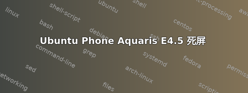 Ubuntu Phone Aquaris E4.5 死屏