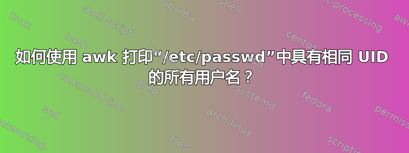 如何使用 awk 打印“/etc/passwd”中具有相同 UID 的所有用户名？