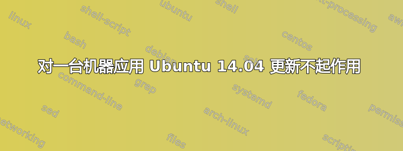 对一台机器应用 Ubuntu 14.04 更新不起作用