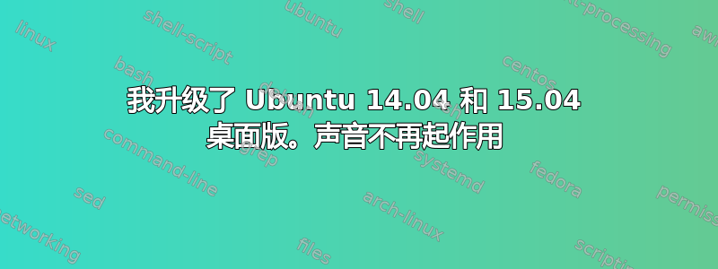 我升级了 Ubuntu 14.04 和 15.04 桌面版。声音不再起作用