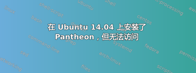 在 Ubuntu 14.04 上安装了 Pantheon，但无法访问