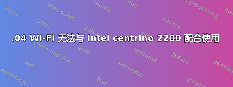 14.04 Wi-Fi 无法与 Intel centrino 2200 配合使用