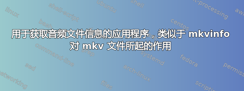 用于获取音频文件信息的应用程序，类似于 mkvinfo 对 mkv 文件所起的作用