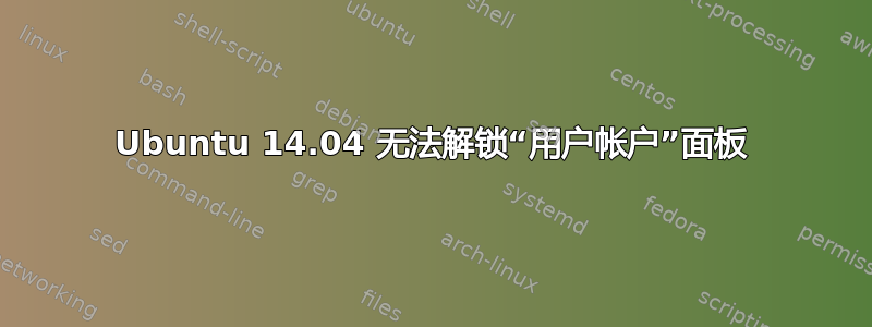 Ubuntu 14.04 无法解锁“用户帐户”面板