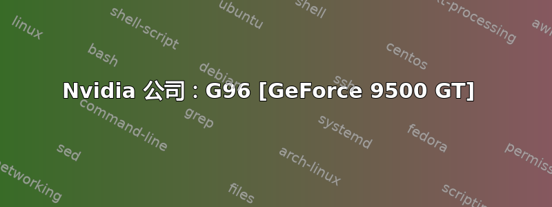 Nvidia 公司：G96 [GeForce 9500 GT] 