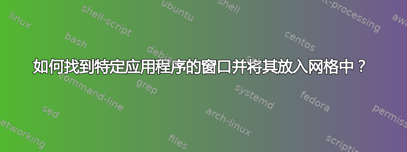 如何找到特定应用程序的窗口并将其放入网格中？