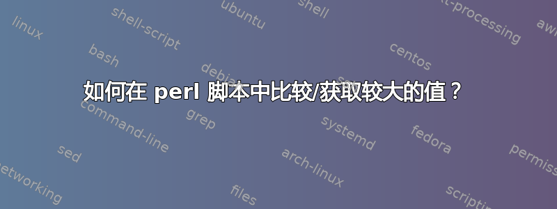 如何在 perl 脚本中比较/获取较大的值？