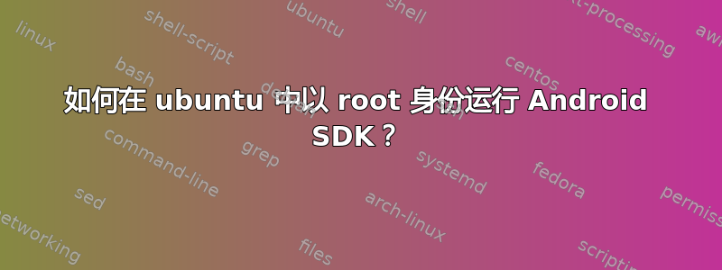 如何在 ubuntu 中以 root 身份运行 Android SDK？