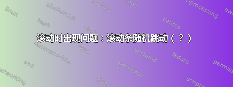 滚动时出现问题：滚动条随机跳动（？）