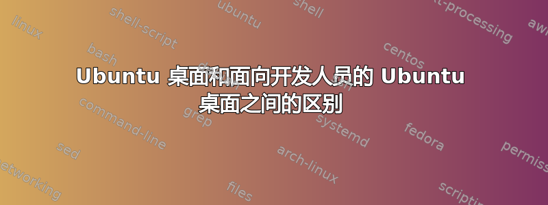 Ubuntu 桌面和面向开发人员的 Ubuntu 桌面之间的区别