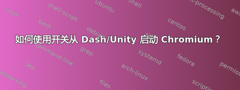 如何使用开关从 Dash/Unity 启动 Chromium？