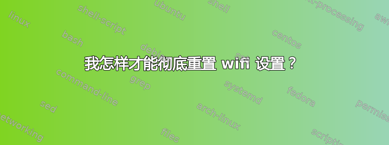 我怎样才能彻底重置 wifi 设置？