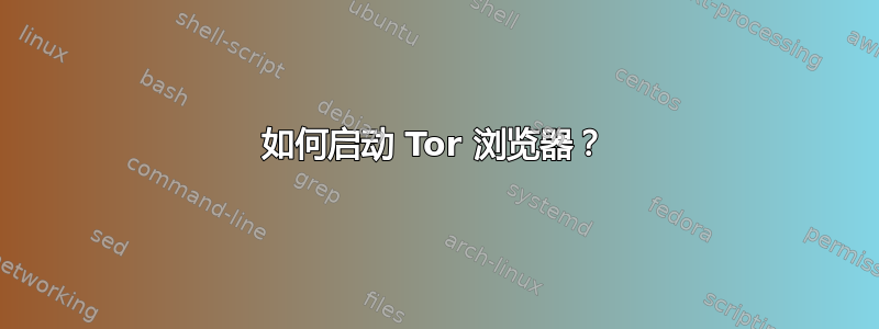 如何启动 Tor 浏览器？