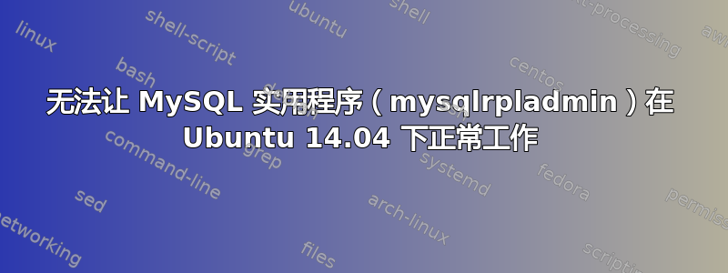 无法让 MySQL 实用程序（mysqlrpladmin）在 Ubuntu 14.04 下正常工作