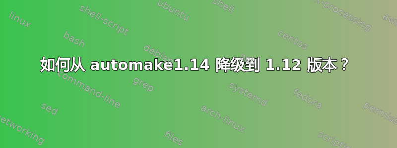 如何从 automake1.14 降级到 1.12 版本？