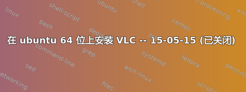 在 ubuntu 64 位上安装 VLC -- 15-05-15 (已关闭)