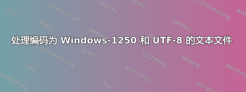 处理编码为 Windows-1250 和 UTF-8 的文本文件