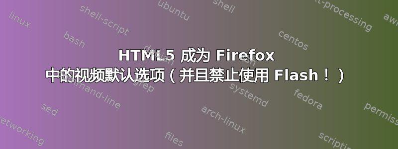 HTML5 成为 Firefox 中的视频默认选项（并且禁止使用 Flash！）